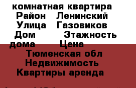 1 комнатная квартира › Район ­ Ленинский › Улица ­ Газовиков › Дом ­ 30 › Этажность дома ­ 9 › Цена ­ 11 000 - Тюменская обл. Недвижимость » Квартиры аренда   